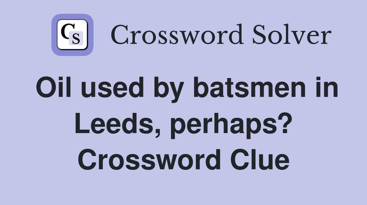 Oil used by batsmen in Leeds, perhaps? Crossword Clue Answers